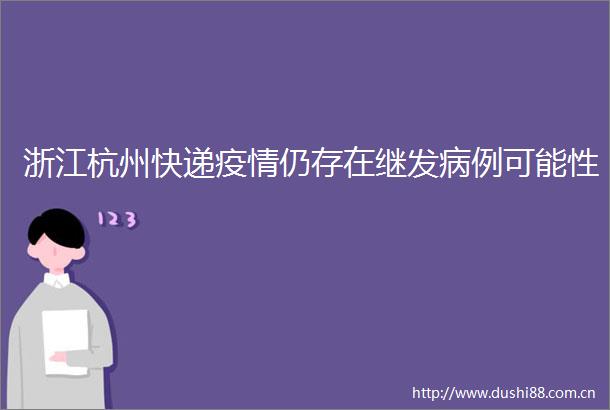 浙江杭州快递疫情仍存在继发病例可能性