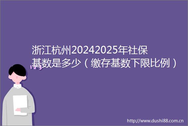 浙江杭州20242025年社保基数是多少（缴存基数下限比例）最新公布