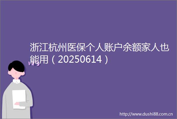 浙江杭州医保个人账户余额家人也能用（20250614）