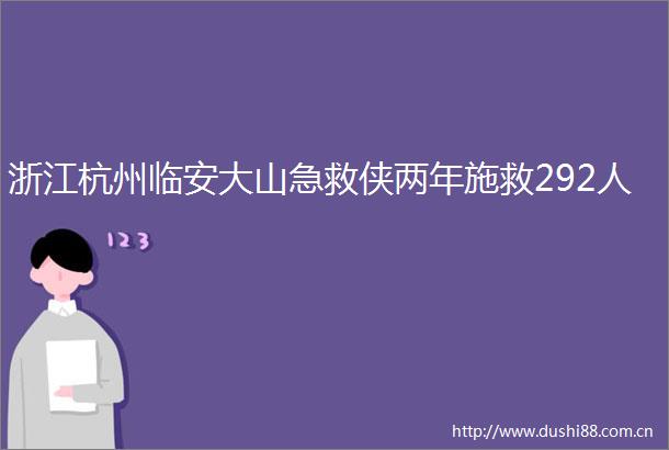 浙江杭州临安大山急救侠两年施救292人