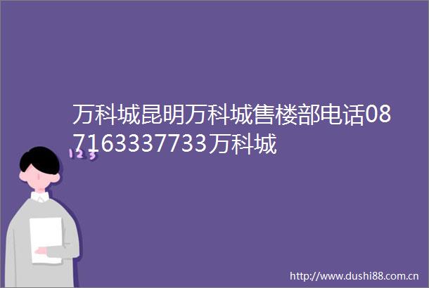 万科城昆明万科城售楼部电话087163337733万科城