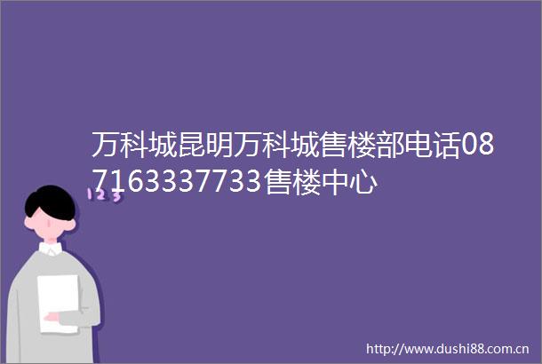 万科城昆明万科城售楼部电话087163337733售楼中心