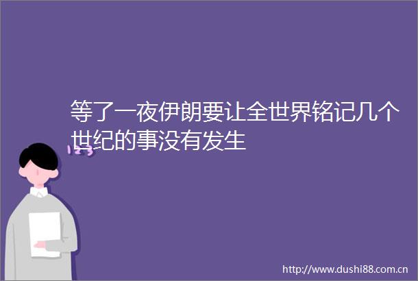 等了一夜伊朗要让全世界铭记几个世纪的事没有发生