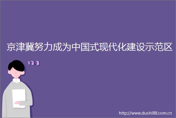 京津冀努力成为式现代化建设示范区