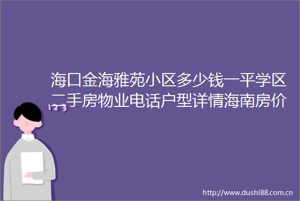 海口金海雅苑小区多少钱一平学区二手房物业电话户型详情海南房价海口二手房排行