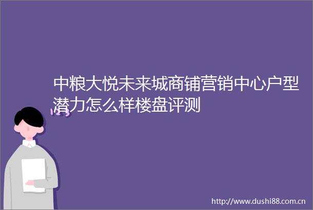 中粮大悦未来城商铺营销中心户型潜力怎么样楼盘评测