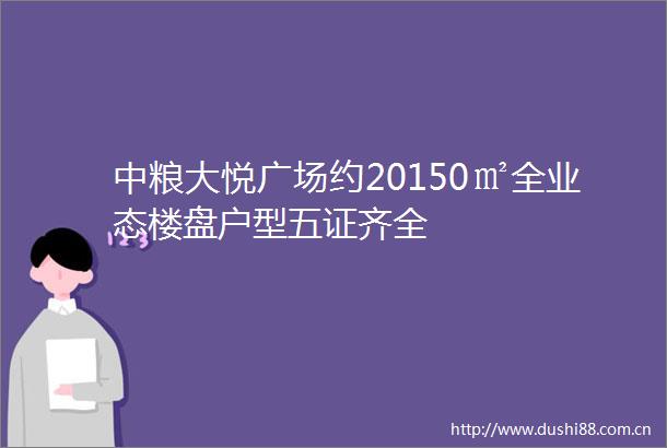中粮大悦广场约20150㎡全业态楼盘户型五证齐全