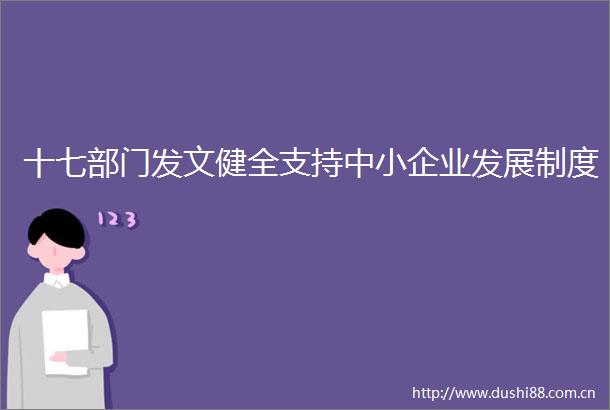 十七部门发文健全支持中小企业发展制度