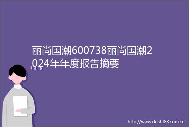 丽尚国潮600738丽尚国潮2024年年度报告摘要