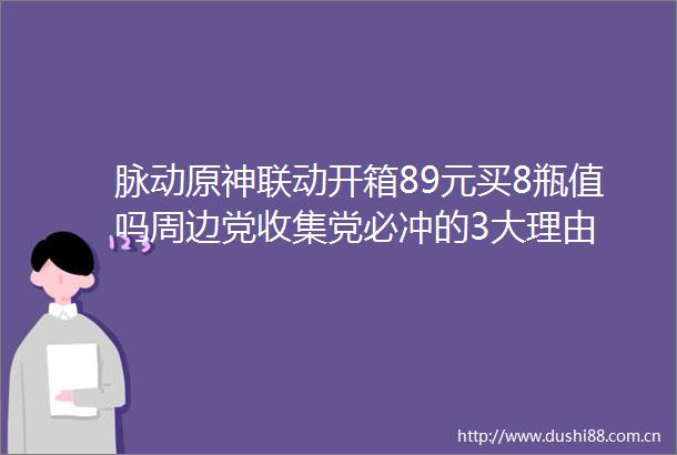 脉动原神联动开箱89元买8瓶值吗周边党收集党必冲的3大理由