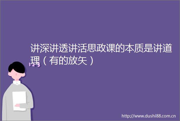 讲深讲透讲活思政课的本质是讲道理（有的放矢）