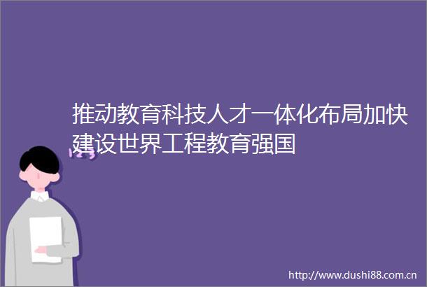 推动教育科技人才一体化布局加快建设世界工程教育强国