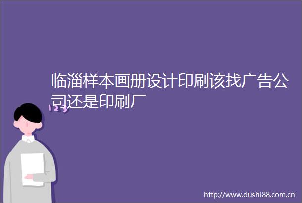 临淄样本画册设计印刷该找公司还是印刷厂