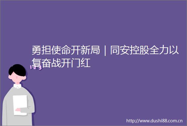 勇担使命开新局｜同安控股全力以复奋战开门红