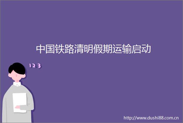 铁路清明假期运输启动