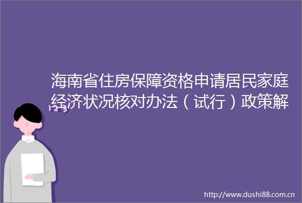 海南省住房保障资格申请居民家庭经济状况核对办法（试行）政策解读