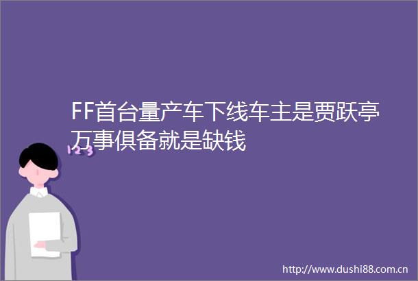 FF首台量产车下线车主是贾跃亭万事俱备就是缺钱