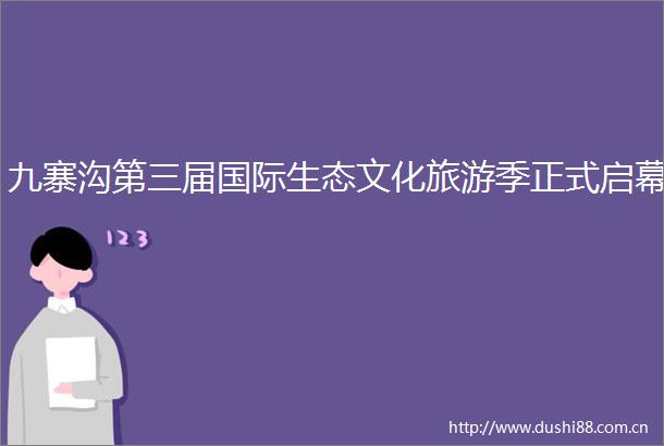 九寨沟第三届国际生态文化旅游季正式启幕