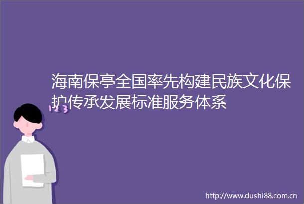 海南保亭全国率先构建民族文化保护传承发展标准服务体系