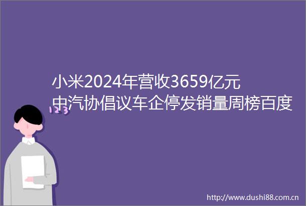 小米2024年营收3659亿元中汽协倡议车企停发销量周榜百度负责人回应开盒晚集