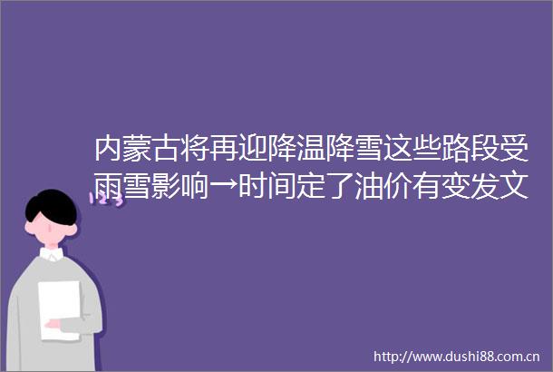 内蒙古将再迎降温降雪这些路段受雨雪影响→时间定了油价有变发文了又有新补贴速看这些单位正在招人→