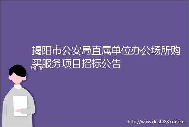 揭阳市局直属单位办公场所购买服务项目招标公告
