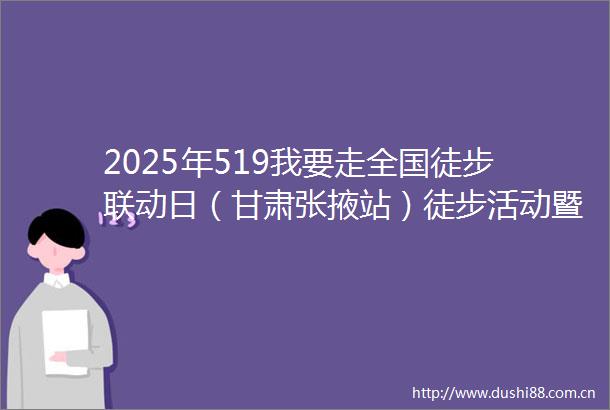 2025年519我要走全国徒步联动日（甘肃张掖站）徒步活动暨519旅游日主题系列活动在肃南县康乐草原启动
