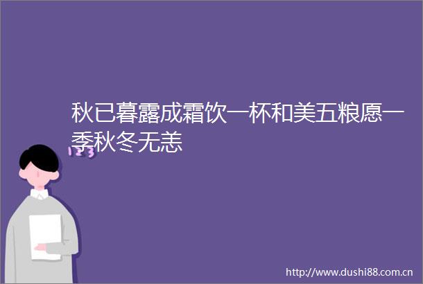 秋已暮露成霜饮一杯和美五粮愿一季秋冬无恙