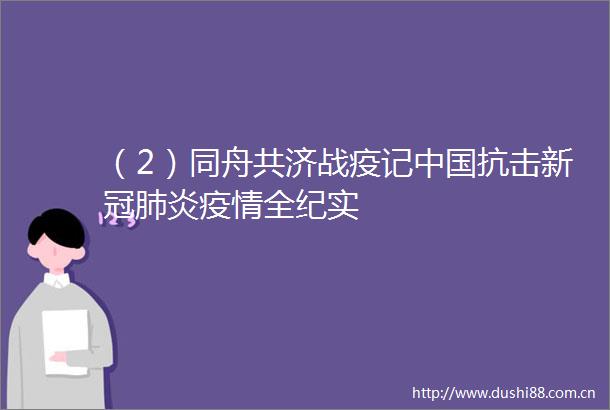 （2）同舟共济战疫记抗击新冠肺炎疫情全纪实