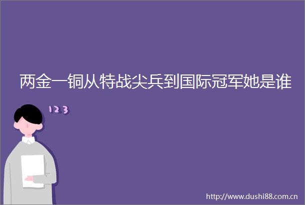 两金一铜从特战尖兵到国际冠军她是谁