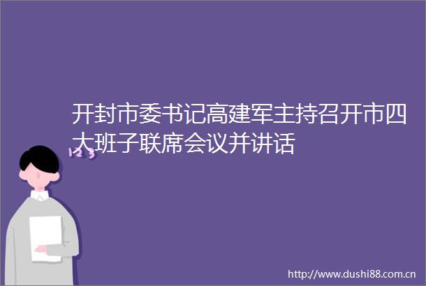 开封市委书记高建军主持召开市四大班子联席会议并讲话
