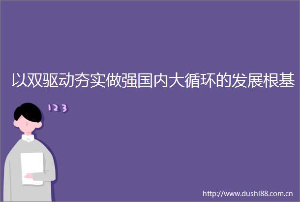 以双驱动夯实做强国内大循环的发展根基
