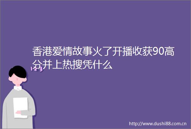 香港爱情故事火了开播收获90高分并上热搜凭什么