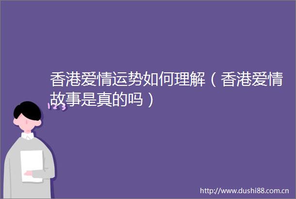 香港爱情运势如何理解（香港爱情故事是真的吗）