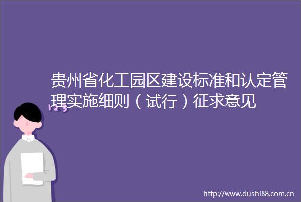 贵州省化工园区建设标准和认定管理实施细则（试行）征求意见