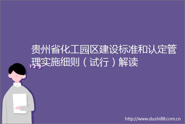 贵州省化工园区建设标准和认定管理实施细则（试行）解读