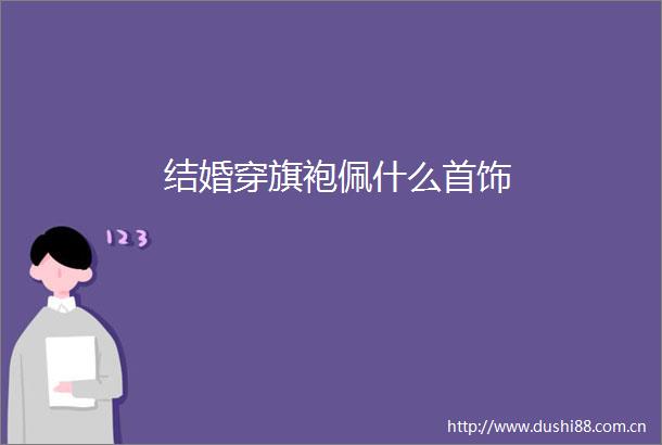 结婚穿旗袍佩什么首饰