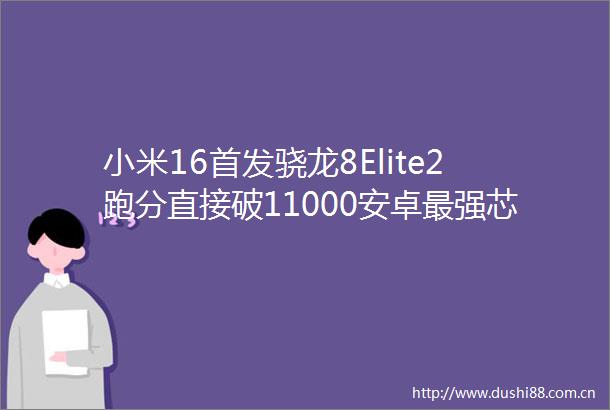 小米16首发骁龙8Elite2跑分直接破11000安卓最强芯片来了