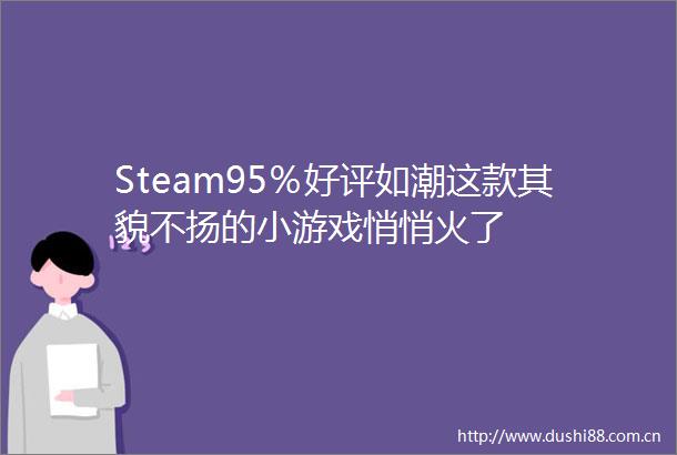 Steam95％好评如潮这款其貌不扬的小游戏悄悄火了