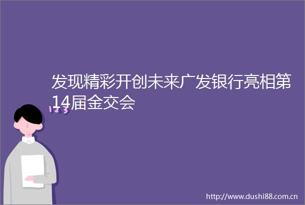 发现精彩开创未来广发银行亮相第14届金交会