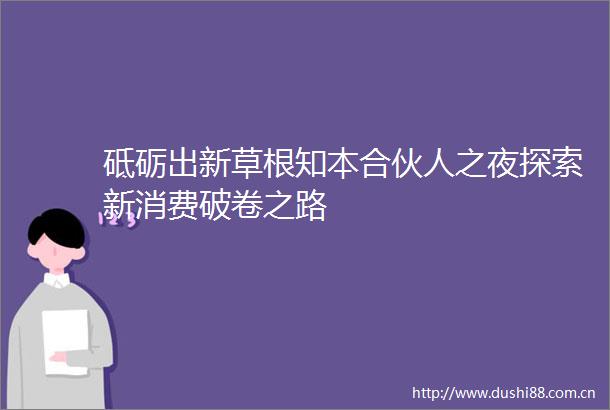 砥砺出新草根知本合伙人之夜探索新消费破卷之路