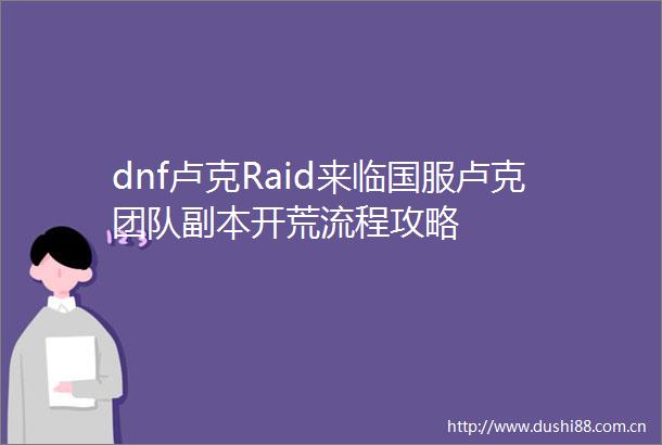dnf卢克Raid来临国服卢克团队副本开荒流程攻略