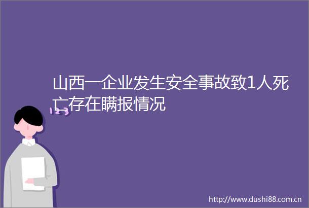 山西一企业发生安全事故致1人死亡存在瞒报情况