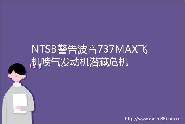 NTSB警告波音737MAX飞机喷气发动机潜藏危机