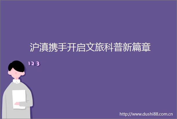 沪滇携手开启文旅科普新篇章