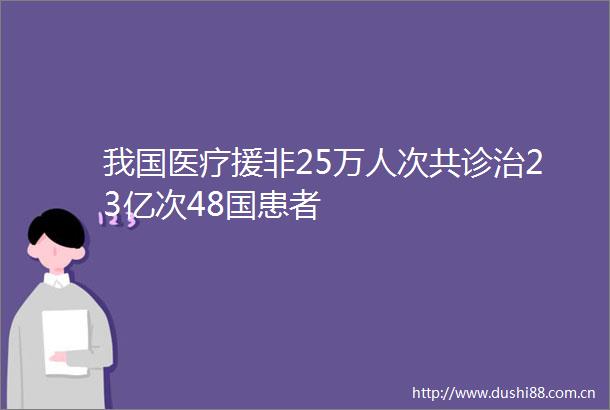 我国医疗援非25万人次共诊治23亿次48国患者