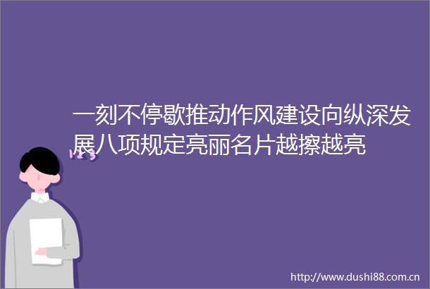 一刻不停歇推动作风建设向纵深发展八项规定亮丽名片越擦越亮