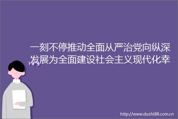 一刻不停推动全面从严治党向纵深发展为全面建设社会主义现代化幸福美好新张掖提供坚强保障