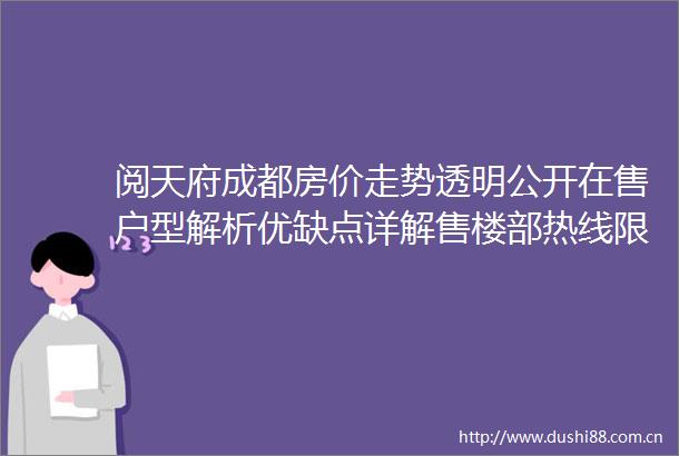 阅天府成都房价走势透明公开在售户型解析优缺点详解售楼部热线限时特惠福利历史成交价格一览