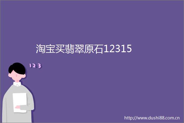 淘宝买翡翠原石12315